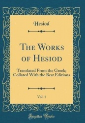The Works of Hesiod, Vol. 1: Translated from the Greek; Collated with the Best Editions (Classic Reprint)