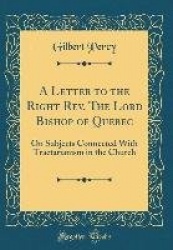 A Letter to the Right REV. the Lord Bishop of Quebec: On Subjects Connected with Tractarianism in the Church (Classic Reprint)