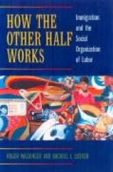 How the Other Half Works - Immigration and the Social Organization of Labor