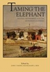 Taming the Elephant - Politics, Government, and Law in Pioneer California