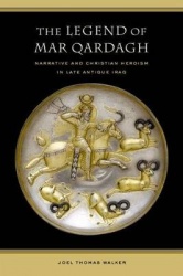 Legend of Mar Qardagh - Narrative and Christian Heroism in Late Antique Iraq