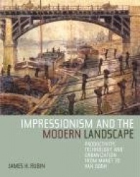 Impressionism and the Modern Landscape - Productivity, Technology, and Urbanization from Manet to Van Gogh
