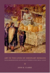 Art in the Lives of Ordinary Romans - Visual Representation and Non-Elite Viewers in Italy, 100 B.C.-A.D. 315