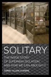 Solitary - The Inside Story of Supermax Isolation and How We Can Abolish It