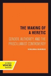 The Making of a Heretic - Gender, Authority, and the Priscillianist Controversy