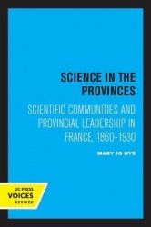 Science in the Provinces - Scientific Communities and Provincial Leadership in France, 1860 - 1930