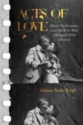 Acts of Love - Black Performance and the Kiss That Changed Film History