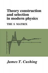 Theory Construction and Selection in Modern Physics: The S Matrix