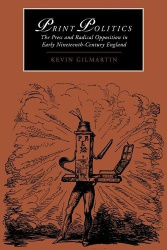 Print Politics - The Press and Radical Opposition in Early Nineteenth-Century England
