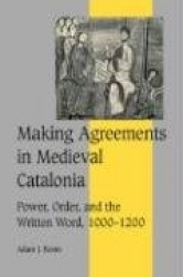 Making Agreements in Medieval Catalonia: Power, Order, and the Written Word, 1000–1200