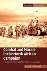 Combat and Morale in the North African Campaign: The Eighth Army and the Path to El Alamein