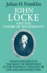 John Locke and the Theory of Sovereignty: Mixed Monarchy and the Right of Resistance in the Political Thought of the English Rev