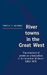 River Towns in the Great West: The Structure of Provincial Urbanization in the American Midwest, 1820–1870