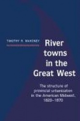 River Towns in the Great West: The Structure of Provincial Urbanization in the American Midwest, 1820–1870