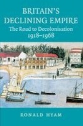 Britain's Declining Empire: The Road to Decolonisation, 1918–1968