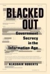 Blacked Out: Government Secrecy in the Information Age