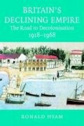 Britain's Declining Empire: The Road to Decolonisation, 1918–1968