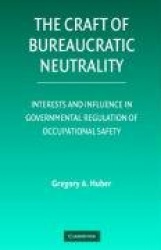 The Craft of Bureaucratic Neutrality: Interests and Influence in Governmental Regulation of Occupational Safety