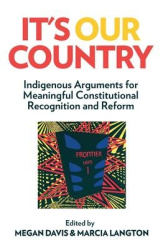 It`S Our Country - Indigenous Arguments for Meaningful Constitutional Recognition and Reform