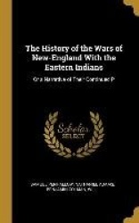 The History of the Wars of New-England With the Eastern Indians: Or a Narrative of Their Continued P