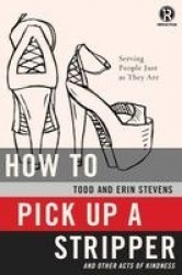 How to Pick Up a Stripper and Other Acts of Kindness - Serving People Just as They Are