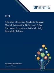 Attitudes of Nursing Students Toward Mental Retardation Before and After Curricular Experience With Mentally Retarded Children.