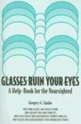 Glasses Ruin Your Eyes: A Help-Book for the Nearsighted