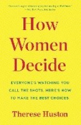 How Women Decide - What's True, What's Not, and What Strategies Spark the Best Choices