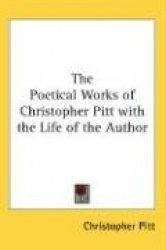 Poetical Works of Christopher Pitt with the Life of the Author