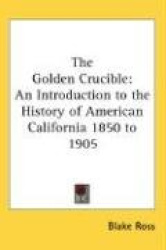 The Golden Crucible: An Introduction to the History of American California 1850 to 1905