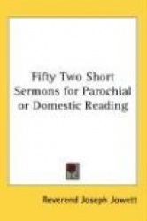 Fifty Two Short Sermons for Parochial or Domestic Reading