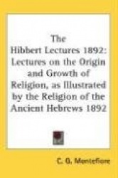 The Hibbert Lectures 1892: Lectures on the Origin and Growth of Religion, as Illustrated by the Religion of the Ancient Hebrews 