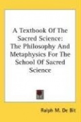 A Textbook of the Sacred Science: The Philosophy and Metaphysics for the School of Sacred Science