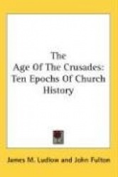 The Age of the Crusades: Ten Epochs of Church History