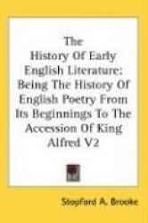 The History of Early English Literature: Being the History of English Poetry from Its Beginnings to the Accession of King Alfred