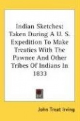 Indian Sketches: Taken During A U. S. Expedition to Make Treaties with the Pawnee and Other Tribes of Indians in 1833