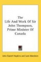 The Life and Work of Sir John Thompson, Prime Minister of Canada