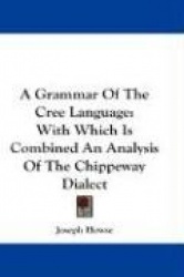 A Grammar of the Cree Language: With Which Is Combined an Analysis of the Chippeway Dialect