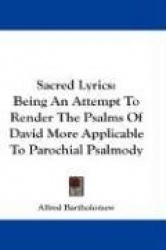 Sacred Lyrics: Being an Attempt to Render the Psalms of David More Applicable to Parochial Psalmody