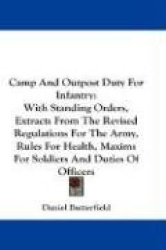 Camp and Outpost Duty for Infantry: With Standing Orders, Extracts from the Revised Regulations for the Army, Rules for Health, 