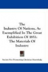 The Industry of Nations, as Exemplified in the Great Exhibition of 1851: The Materials of Industry