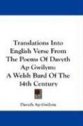 Translations Into English Verse from the Poems of Davyth AP Gwilym: A Welsh Bard of the 14th Century
