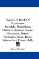 Egoists, a Book of Supermen: Stendahl, Baudelaire, Flaubert, Anatole France, Huysmans, Barres, Nietzsche, Blake, Ibsen, Stirner 