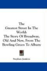 The Greatest Street in the World: The Story of Broadway, Old and New, from the Bowling Green to Albany