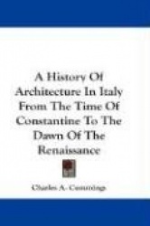 A History of Architecture in Italy from the Time of Constantine to the Dawn of the Renaissance