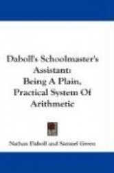 Daboll's Schoolmaster's Assistant: Being a Plain, Practical System of Arithmetic