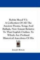 Robin Hood V2: A Collection of All the Ancient Poems, Songs and Ballads, Now Extant Relative to That English Outlaw; To Which Ar