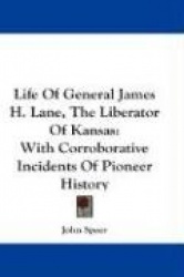 Life of General James H. Lane, the Liberator of Kansas: With Corroborative Incidents of Pioneer History