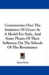 Controversies Over the Imitation of Cicero as a Model for Style, and Some Phases of Their Influence on the Schools of the Renais