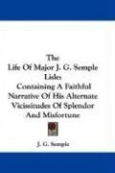 The Life of Major J. G. Semple Lisle: Containing a Faithful Narrative of His Alternate Vicissitudes of Splendor and Misfortune